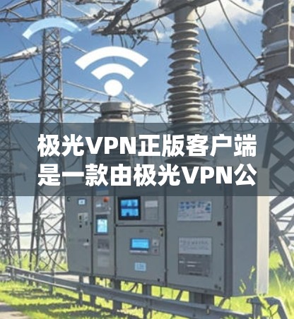 极光VPN正版客户端是一款由极光VPN公司官方发布的VPN解决方案,旨在为用户提供安全、稳定、快速的网络连接服务。以下是对该客户端的详细介绍 极光VPN正版客户端是一款由极光VPN公司官方发布的VPN解决方案,旨在为用户提供安全、稳定、快速的网络连接服务。以下是对该客户端的详细介绍