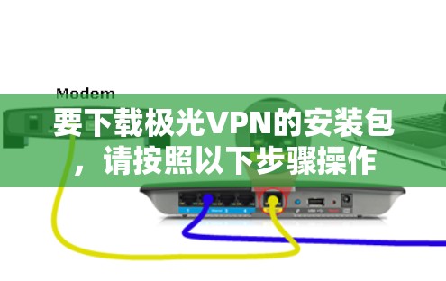 要下载极光VPN的安装包,请按照以下步骤操作 要下载极光VPN的安装包,请按照以下步骤操作