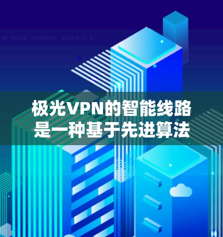 极光VPN的智能线路是一种基于先进算法和人工智能技术的网络优化解决方案,旨在提供高效、稳定且安全的网络连接,特别适用于企业级应用。以下是对极光VPN智能线路的详细分析 极光VPN的智能线路是一种基于先进算法和人工智能技术的网络优化解决方案,旨在提供高效、稳定且安全的网络连接,特别适用于企业级应用。以下是对极光VPN智能线路的详细分析