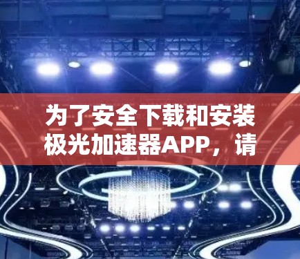 为了安全下载和安装极光加速器APP,请按照以下步骤操作 为了安全下载和安装极光加速器APP,请按照以下步骤操作