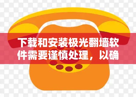 下载和安装极光翻墙软件需要谨慎处理，以确保安全和合法性。以下是分步骤的指导