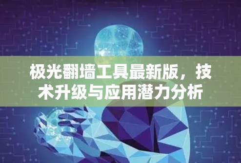 极光翻墙工具最新版，技术升级与应用潜力分析