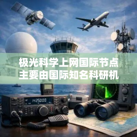 极光科学上网国际节点主要由国际知名科研机构和空间组织维护,以下是一些主要的国际极光科学上网资源和节点 极光科学上网国际节点主要由国际知名科研机构和空间组织维护,以下是一些主要的国际极光科学上网资源和节点