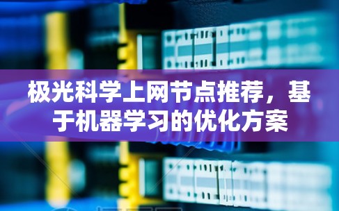 极光科学上网节点推荐,基于机器学习的优化方案 极光科学上网节点推荐,基于机器学习的优化方案