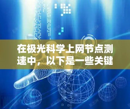 在极光科学上网节点测速中,以下是一些关键要点和步骤指南 在极光科学上网节点测速中,以下是一些关键要点和步骤指南