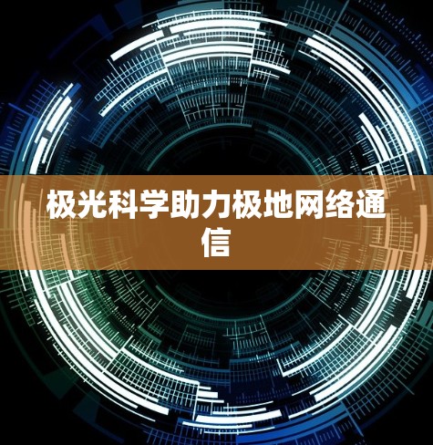 极光科学助力极地网络通信 极光科学助力极地网络通信