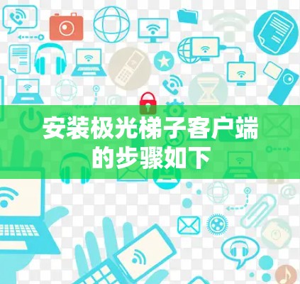 安装极光梯子客户端的步骤如下 安装极光梯子客户端的步骤如下