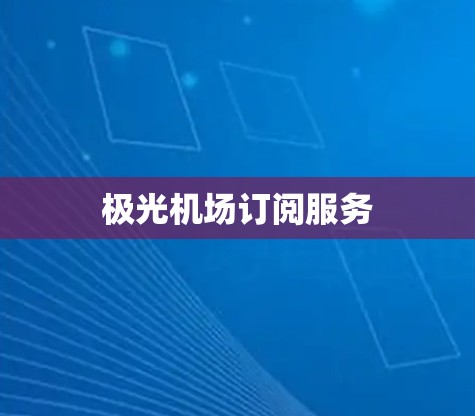 极光机场订阅服务 极光机场订阅服务