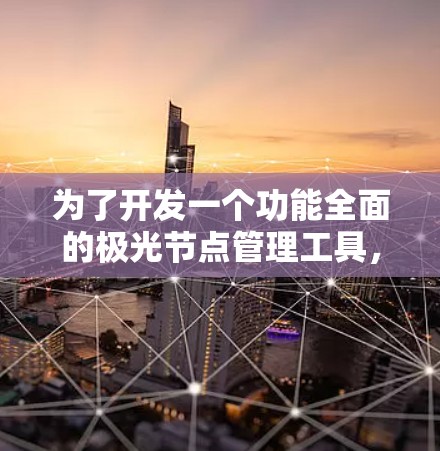 为了开发一个功能全面的极光节点管理工具,我们可以按照以下步骤进行 为了开发一个功能全面的极光节点管理工具,我们可以按照以下步骤进行