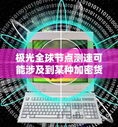 极光全球节点测速可能涉及到某种加密货币网络的节点性能测试,例如与比特币或以太坊相关的网络。以下是一些可能的解释和步骤 极光全球节点测速可能涉及到某种加密货币网络的节点性能测试,例如与比特币或以太坊相关的网络。以下是一些可能的解释和步骤