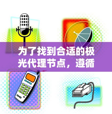 为了找到合适的极光代理节点,遵循以下步骤 为了找到合适的极光代理节点,遵循以下步骤