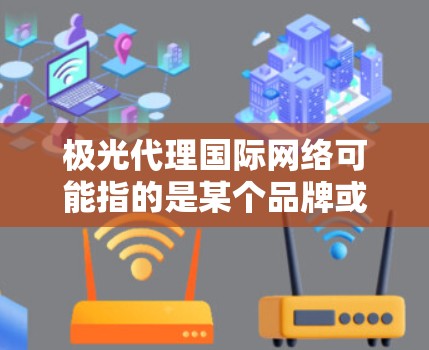 极光代理国际网络可能指的是某个品牌或项目的国际代理网络,具体含义可能因上下文而异。以下是一些可能的解释和相关信息 极光代理国际网络可能指的是某个品牌或项目的国际代理网络,具体含义可能因上下文而异。以下是一些可能的解释和相关信息