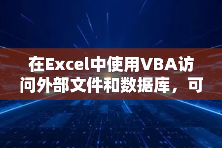 在Excel中使用VBA访问外部文件和数据库,可以按照以下步骤进行 在Excel中使用VBA访问外部文件和数据库,可以按照以下步骤进行