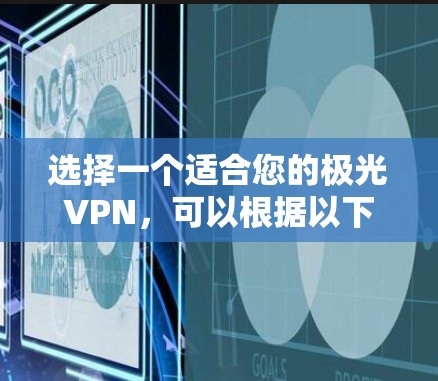 选择一个适合您的极光VPN,可以根据以下因素进行综合考虑 选择一个适合您的极光VPN,可以根据以下因素进行综合考虑