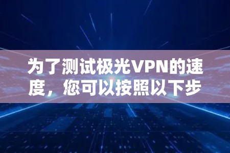 为了测试极光VPN的速度，您可以按照以下步骤进行