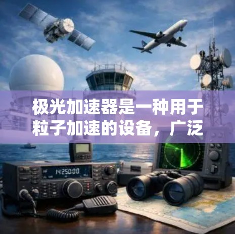极光加速器是一种用于粒子加速的设备,广泛应用于高能物理实验、材料科学、核医学等领域。它通过电场加速粒子(如电子、质子等)到高能状态,常用于研究高能粒子现象、材料性能或进行各种粒子实验