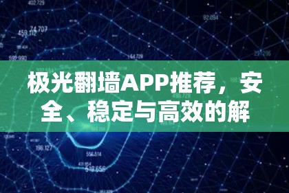 极光翻墙APP推荐,安全、稳定与高效的解决方案