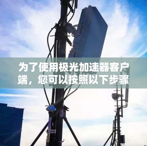 为了使用极光加速器客户端，您可以按照以下步骤操作
