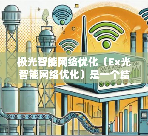 极光智能网络优化（Ex光智能网络优化）是一个结合了人工智能和网络技术的复杂领域，旨在通过智能算法和动态调整来优化网络性能。以下是对这一领域的详细分析和总结