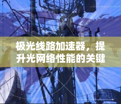 极光线路加速器，提升光网络性能的关键技术