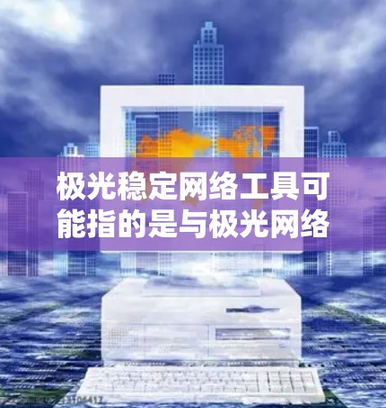 极光稳定网络工具可能指的是与极光网络相关的网络稳定性工具或解决方案。如果你是在寻找网络稳定性的工具，以下是一些常见的网络稳定性相关工具和技术，可能对你有帮助