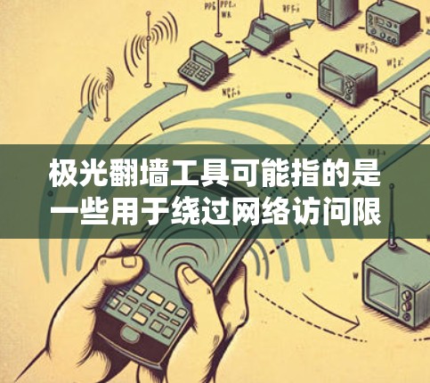 极光翻墙工具可能指的是一些用于绕过网络访问限制的软件或方法。然而，根据目前的信息，极光并不是一个广为人知的翻墙工具的常见名称。如果你指的是某个特定的软件或工具，可能需要更多的上下文来提供更准确的信息