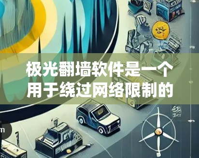 极光翻墙软件是一个用于绕过网络限制的工具，允许用户访问被限制访问的网站。以下是对极光翻墙软件的详细分析