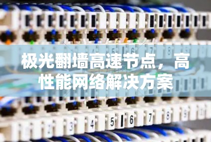 极光翻墙高速节点，高性能网络解决方案