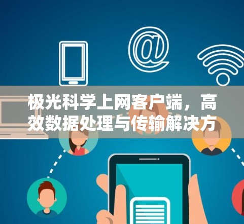 极光科学上网客户端，高效数据处理与传输解决方案