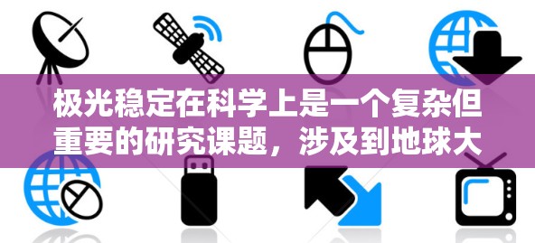 极光稳定在科学上是一个复杂但重要的研究课题，涉及到地球大气层的电流、太阳活动以及地球磁场等多个方面。以下是一些关于极光稳定性的科学相关内容和资源