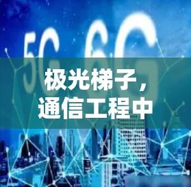极光梯子，通信工程中的高效解决方案