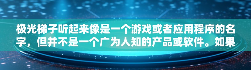 极光梯子听起来像是一个游戏或者应用程序的名字,但并不是一个广为人知的产品或软件。如果你指的是某个特定的应用程序或游戏,请提供更多的背景信息,我可以帮助你了解更多关于它的最新版本