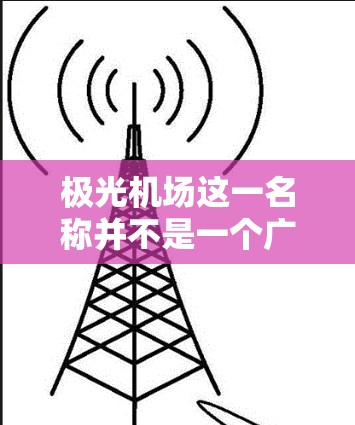 极光机场这一名称并不是一个广泛知名的国际机场名称，可能是某个地方的机场名称，或者是一个假设性的小说中的设定。以下是一些可能的解释