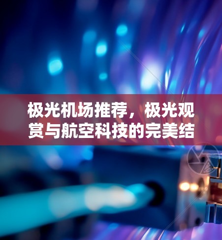 极光机场推荐，极光观赏与航空科技的完美结合