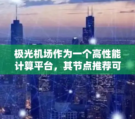 极光机场作为一个高性能计算平台，其节点推荐可能需要根据具体需求来决定。以下是一些常见的节点推荐标准和注意事项