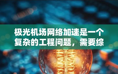 极光机场网络加速是一个复杂的工程问题,需要综合考虑多种因素和技术。以下是对该问题的分步骤分析和解决方案