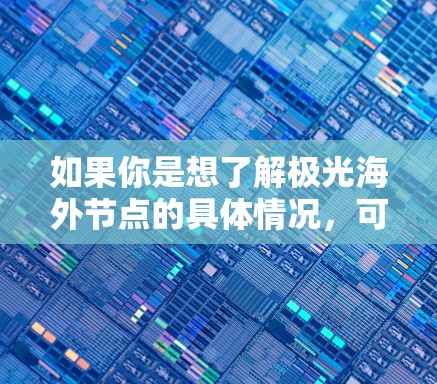 如果你是想了解极光海外节点的具体情况,可能需要查看极光公司的官方网站或联系他们的销售团队获取详细信息。以下是一些可能相关的信息