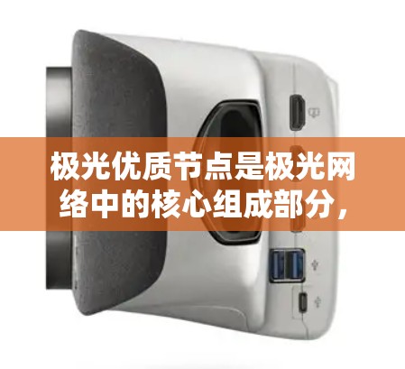 极光优质节点是极光网络中的核心组成部分，具有重要的功能和作用。以下是关于极光优质节点的详细介绍