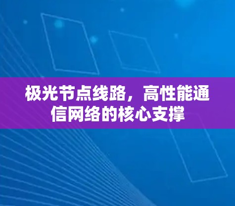 极光节点线路,高性能通信网络的核心支撑