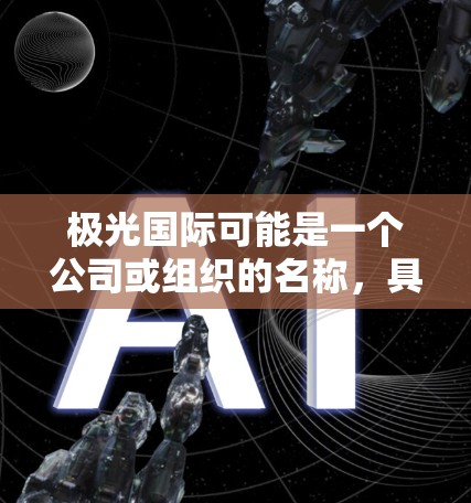 极光国际可能是一个公司或组织的名称,具体含义可能因上下文而异。如果你指的是某个特定公司或机构的极光国际专线,请提供更多背景信息,以便更准确地回答