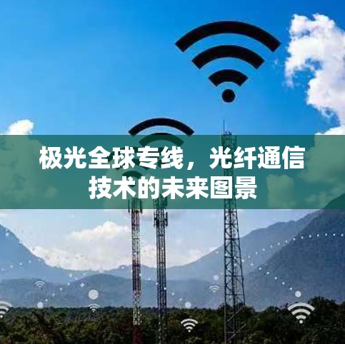 极光全球专线,光纤通信技术的未来图景