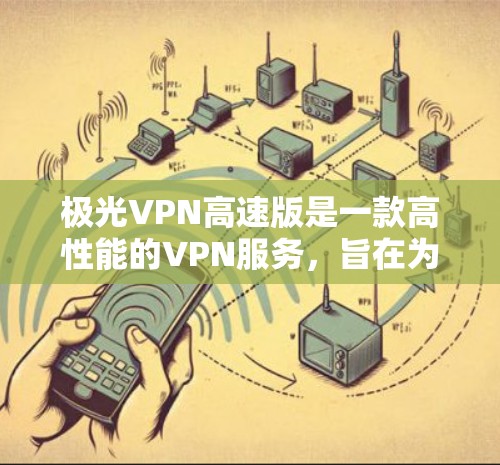 极光VPN高速版是一款高性能的VPN服务，旨在为用户提供高速稳定的网络连接，同时保护隐私和安全。以下是关于极光VPN高速版的一些关键信息