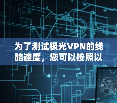 为了测试极光VPN的线路速度，您可以按照以下步骤进行