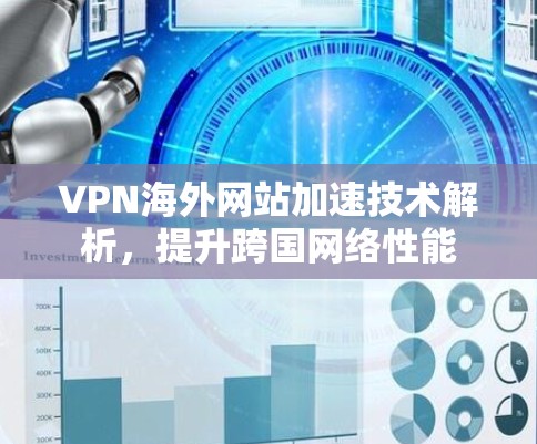 VPN海外网站加速技术解析,提升跨国网络性能