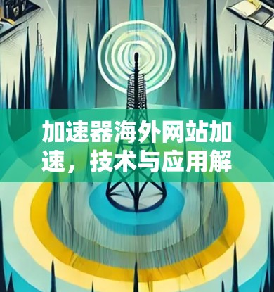 加速器海外网站加速，技术与应用解析