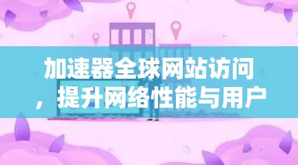 加速器全球网站访问，提升网络性能与用户体验