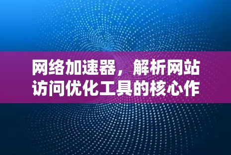 网络加速器，解析网站访问优化工具的核心作用