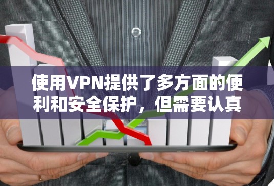 使用VPN提供了多方面的便利和安全保护，但需要认真考虑以下几个方面，以确保有效性和安全性