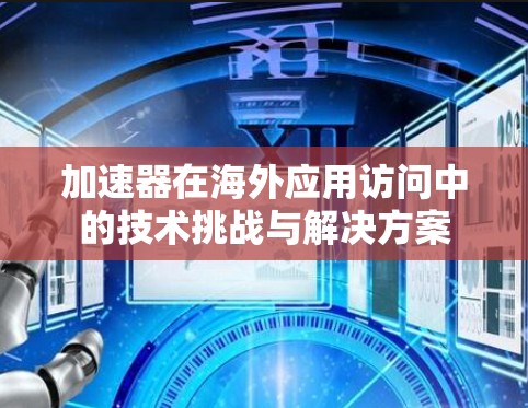 加速器在海外应用访问中的技术挑战与解决方案