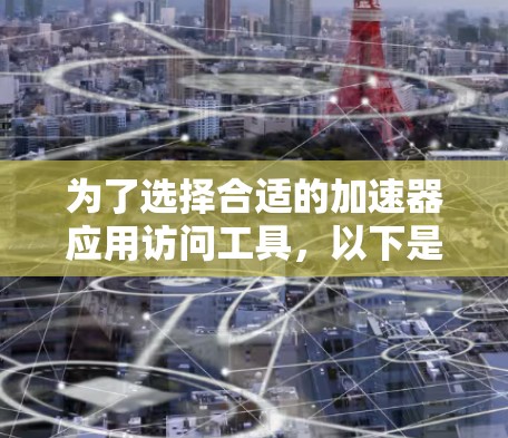 为了选择合适的加速器应用访问工具，以下是逐步的分析和决策过程